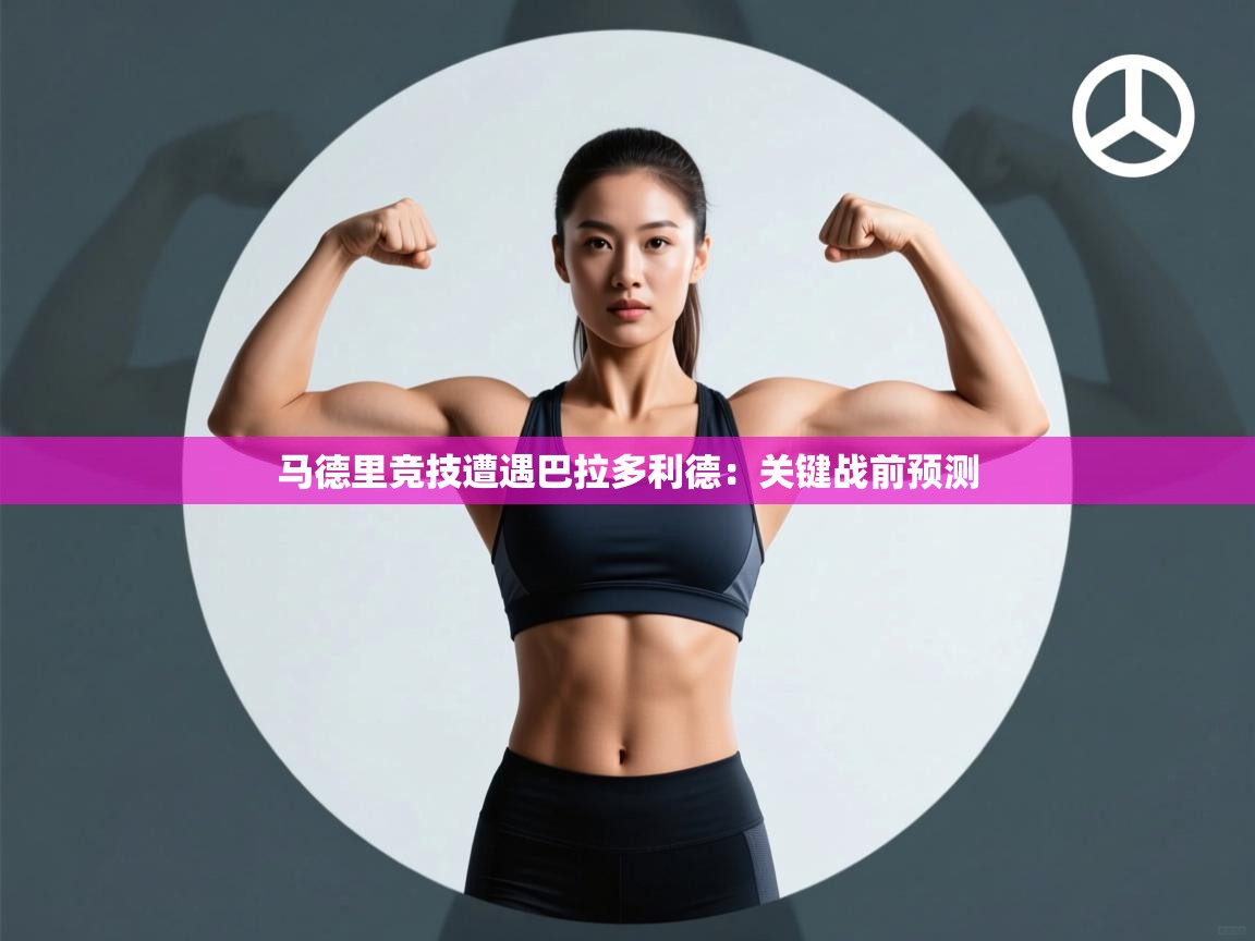 马德里竞技遭遇巴拉多利德：关键战前预测