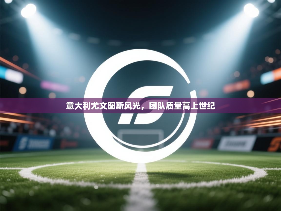 意大利尤文图斯风光，团队质量高上世纪